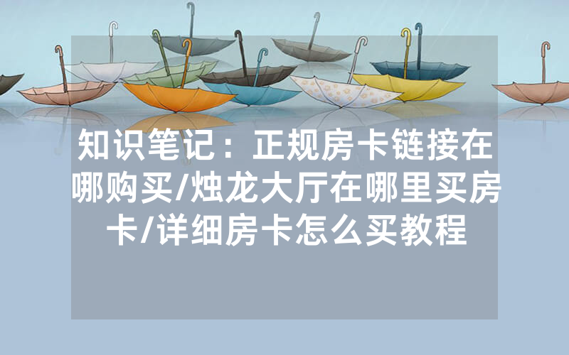 知识笔记：正规房卡链接在哪购买/烛龙大厅在哪里买房卡/详细房卡怎么买教程