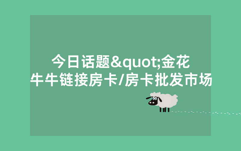 今日话题"金花牛牛链接房卡/房卡批发市场