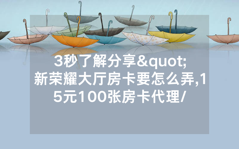 3秒了解分享"新荣耀大厅房卡要怎么弄,15元100张房卡代理/