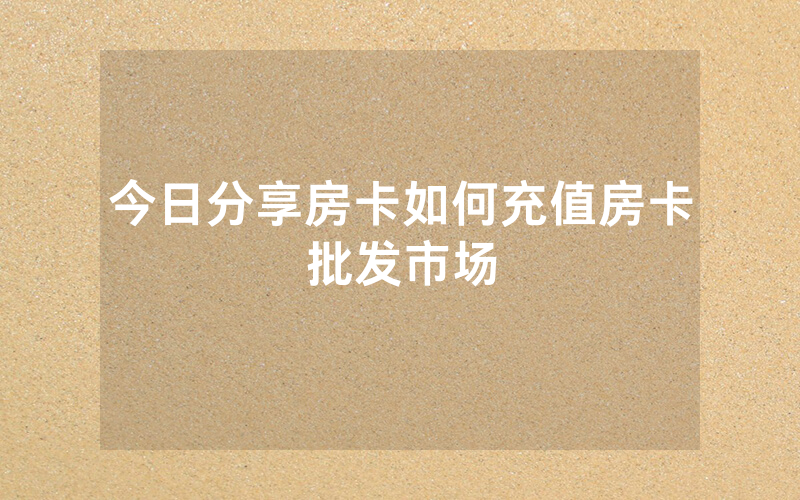 今日分享房卡如何充值房卡批发市场
