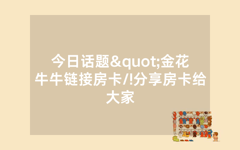 今日话题"金花牛牛链接房卡/!分享房卡给大家
