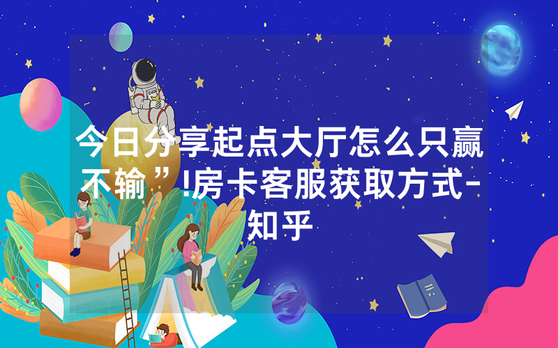 今日分享起点大厅怎么只赢不输”!房卡客服获取方式-知乎