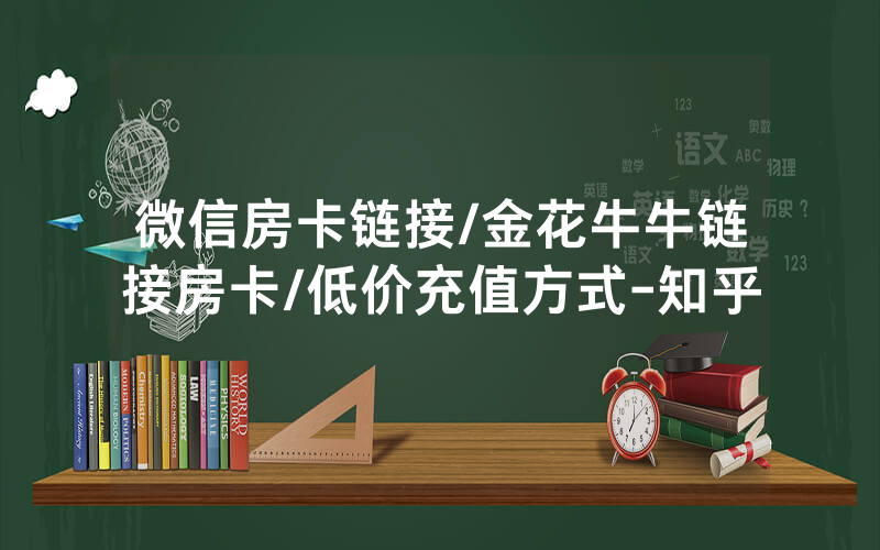 微信房卡链接/金花牛牛链接房卡/低价充值方式-知乎