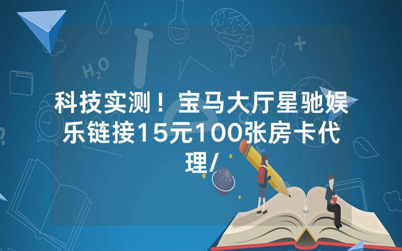科技实测！宝马大厅星驰娱乐链接15元100张房卡代理/