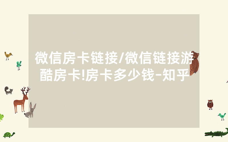 微信房卡链接/微信链接游酷房卡!房卡多少钱-知乎