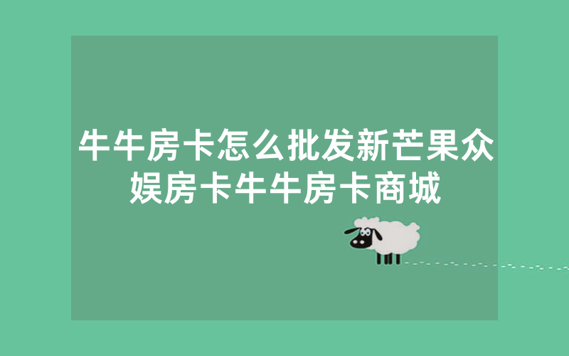 牛牛房卡怎么批发新芒果众娱房卡牛牛房卡商城