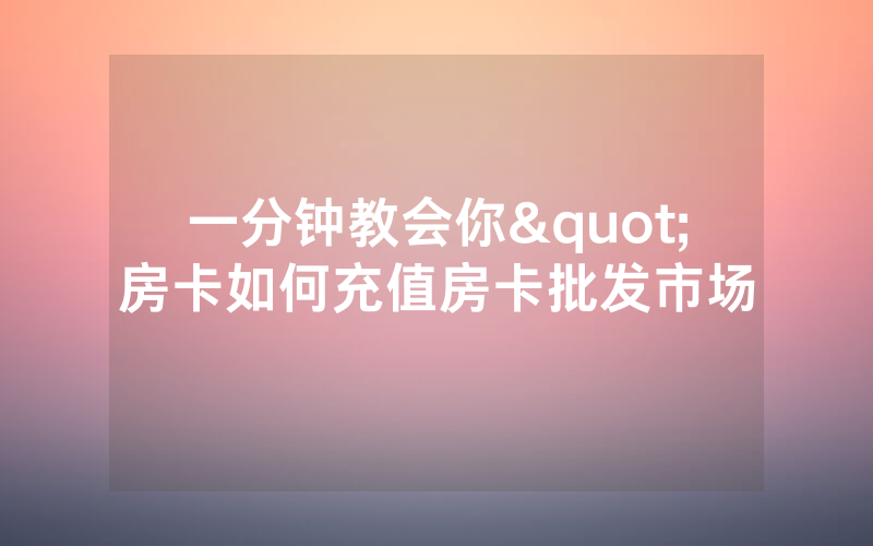 一分钟教会你"房卡如何充值房卡批发市场