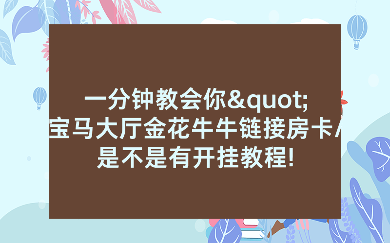 一分钟教会你"宝马大厅金花牛牛链接房卡/是不是有开挂教程!
