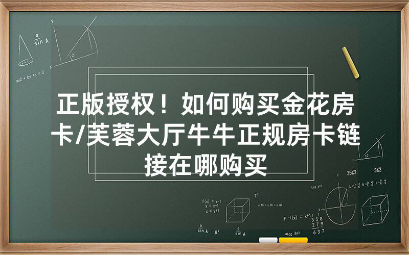 正版授权！如何购买金花房卡/芙蓉大厅牛牛正规房卡链接在哪购买