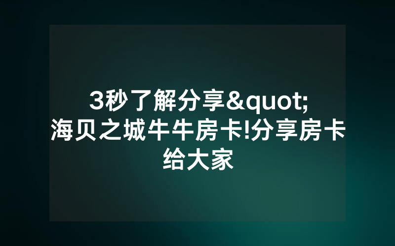 3秒了解分享"海贝之城牛牛房卡!分享房卡给大家