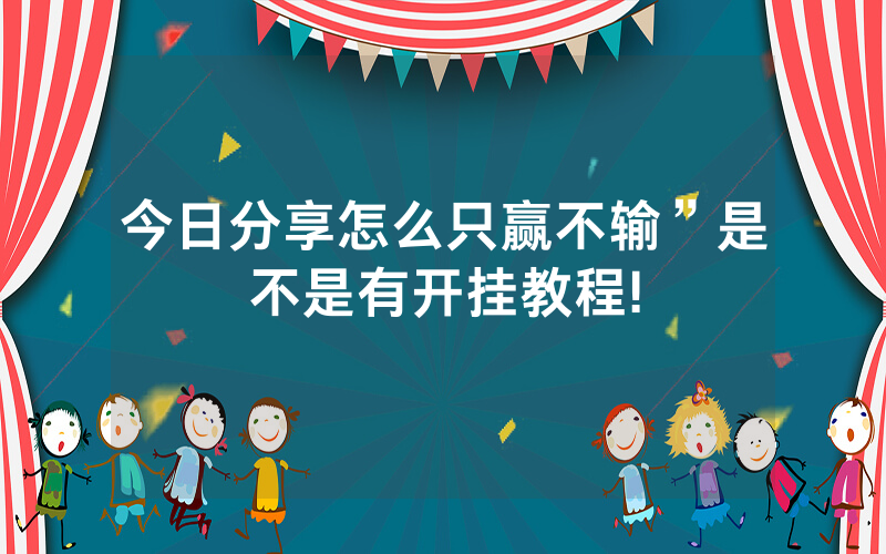 今日分享怎么只赢不输”是不是有开挂教程!