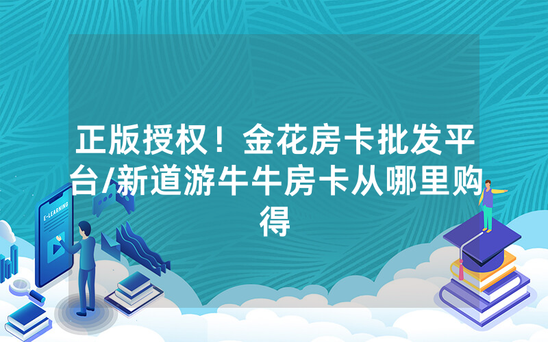 正版授权！金花房卡批发平台/新道游牛牛房卡从哪里购得
