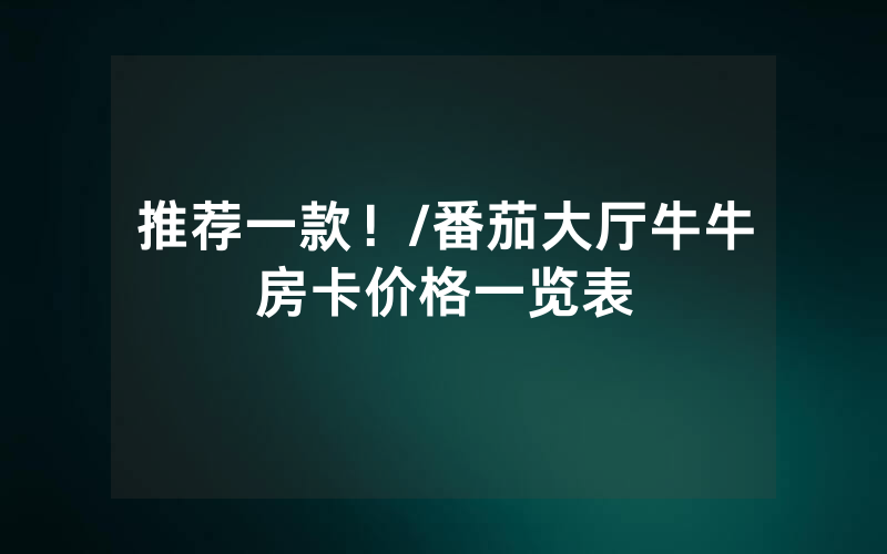 推荐一款！/番茄大厅牛牛房卡价格一览表