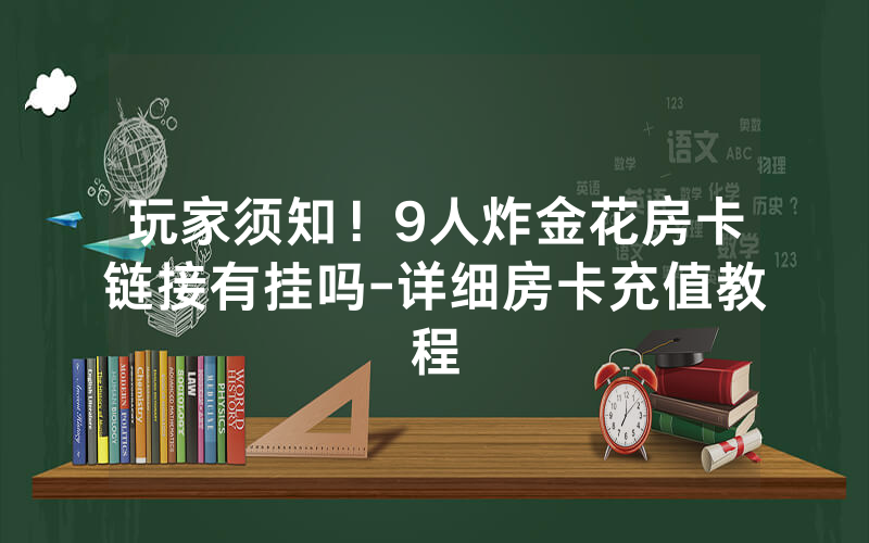 玩家须知！9人炸金花房卡链接有挂吗-详细房卡充值教程