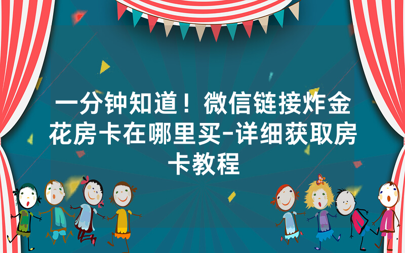 一分钟知道！微信链接炸金花房卡在哪里买-详细获取房卡教程