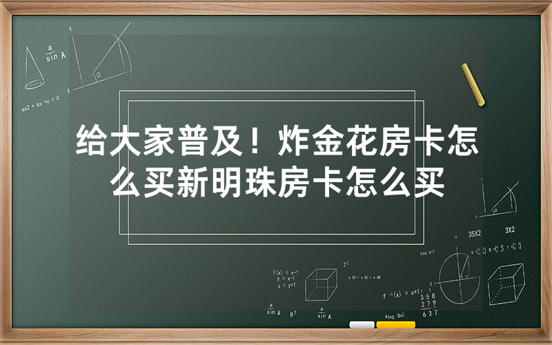 给大家普及！炸金花房卡怎么买新明珠房卡怎么买