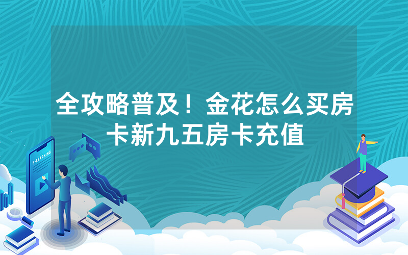 全攻略普及！金花怎么买房卡新九五房卡充值