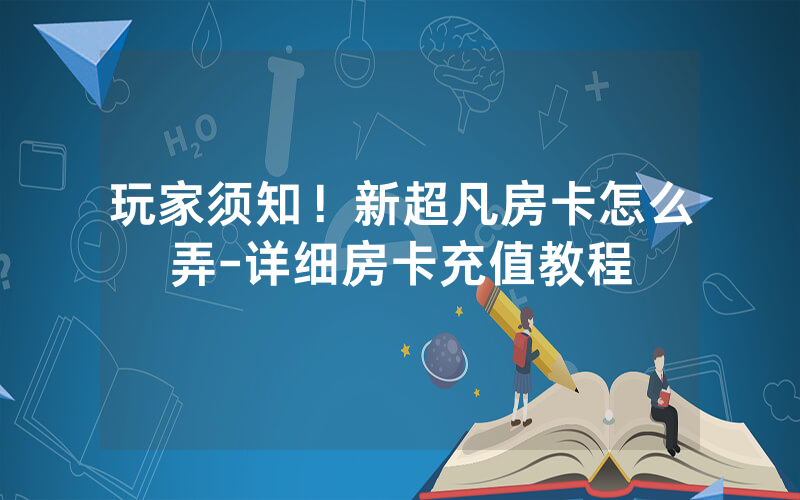 玩家须知！新超凡房卡怎么弄-详细房卡充值教程