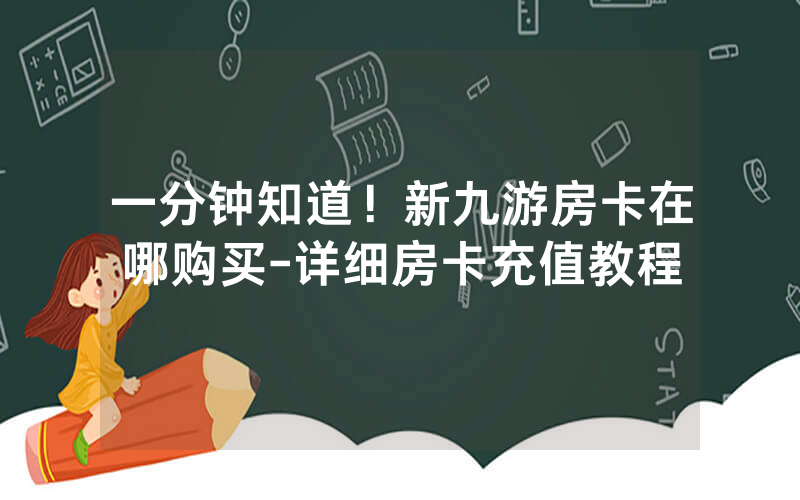 一分钟知道！新九游房卡在哪购买-详细房卡充值教程