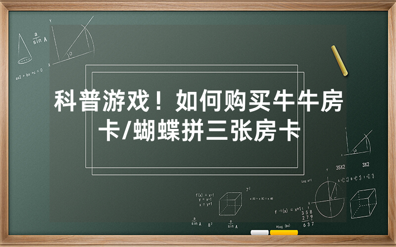 科普游戏！如何购买牛牛房卡/蝴蝶拼三张房卡