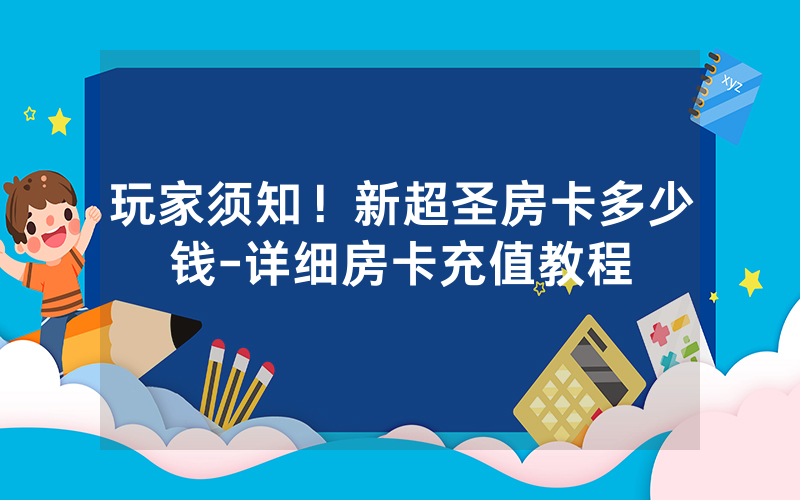 玩家须知！新超圣房卡多少钱-详细房卡充值教程