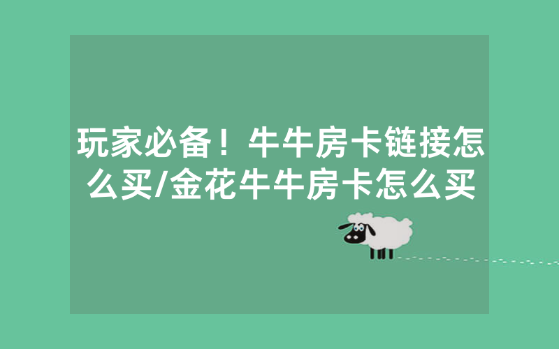 玩家必备！牛牛房卡链接怎么买/金花牛牛房卡怎么买