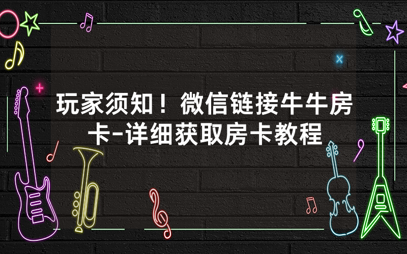 玩家须知！微信链接牛牛房卡-详细获取房卡教程