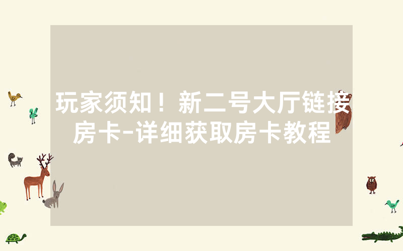 玩家须知！新二号大厅链接房卡-详细获取房卡教程