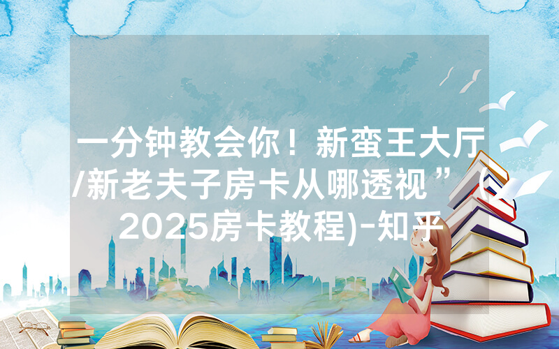 一分钟教会你！新蛮王大厅/新老夫子房卡从哪透视”（2025房卡教程)-知乎