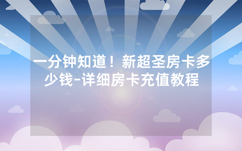 一分钟知道！新超圣房卡多少钱-详细房卡充值教程