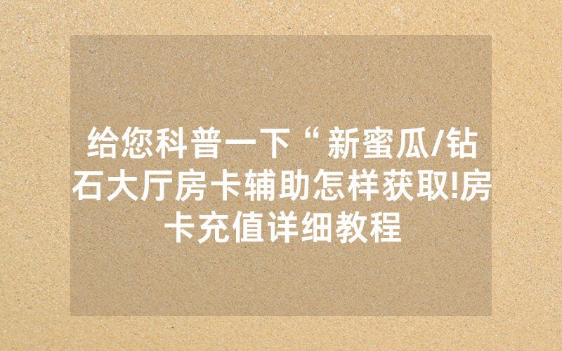 给您科普一下“新蜜瓜/钻石大厅房卡辅助怎样获取!房卡充值详细教程