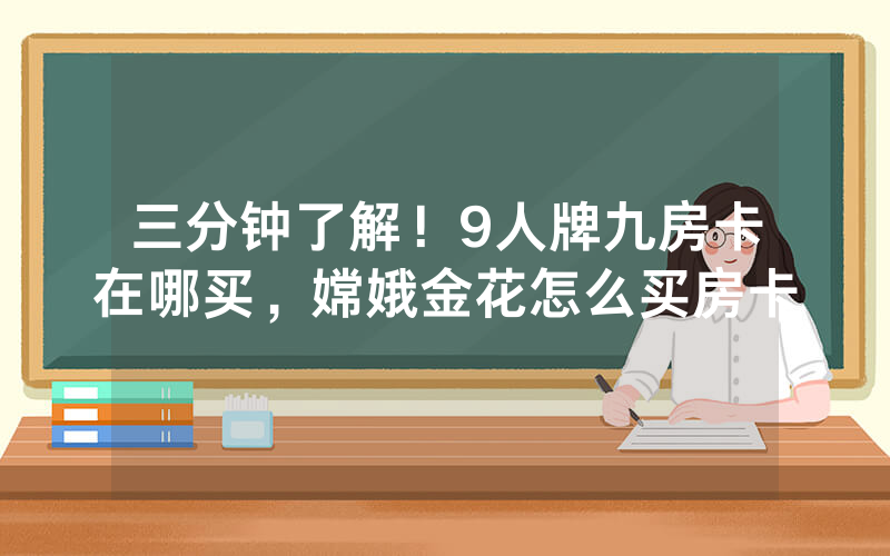 三分钟了解！9人牌九房卡在哪买，嫦娥金花怎么买房卡
