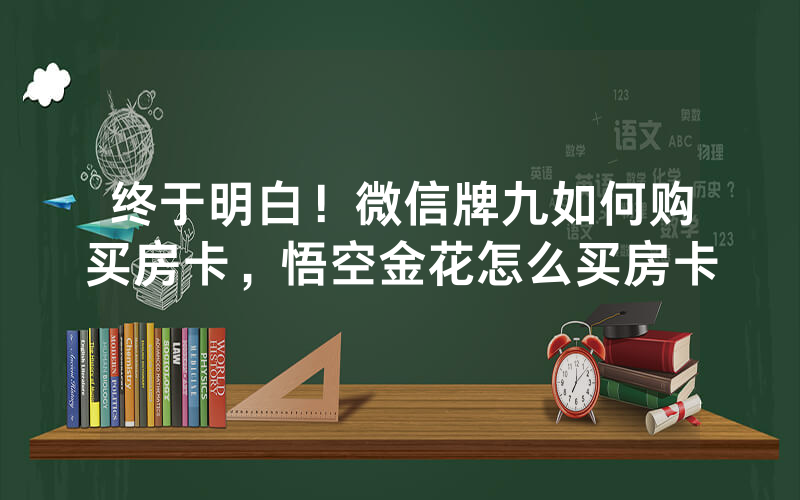 终于明白!微信牌九如何购买房卡,悟空金花怎么买房卡