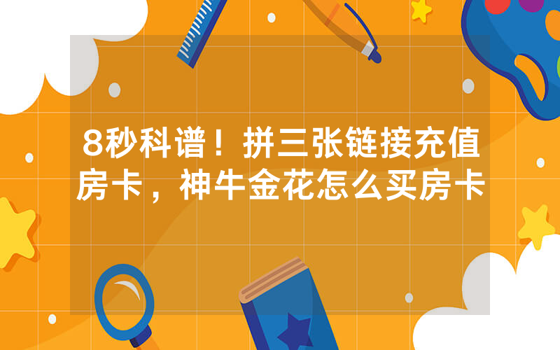8秒科谱！拼三张链接充值房卡，神牛金花怎么买房卡