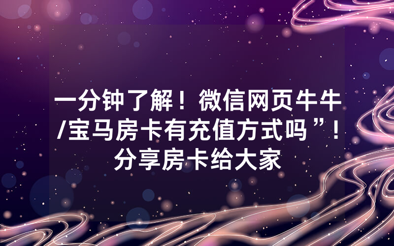 一分钟了解！微信网页牛牛/宝马房卡有充值方式吗”!分享房卡给大家