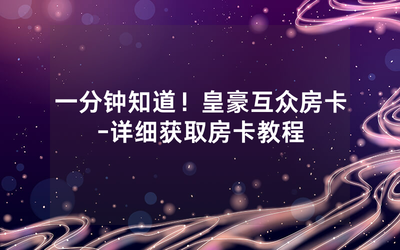 一分钟知道！皇豪互众房卡-详细获取房卡教程