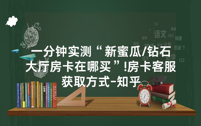 一分钟实测“新蜜瓜/钻石大厅房卡在哪买”!房卡客服获取方式-知乎
