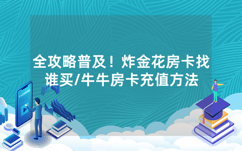 全攻略普及！炸金花房卡找谁买/牛牛房卡充值方法
