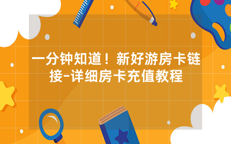 一分钟知道！新好游房卡链接-详细房卡充值教程
