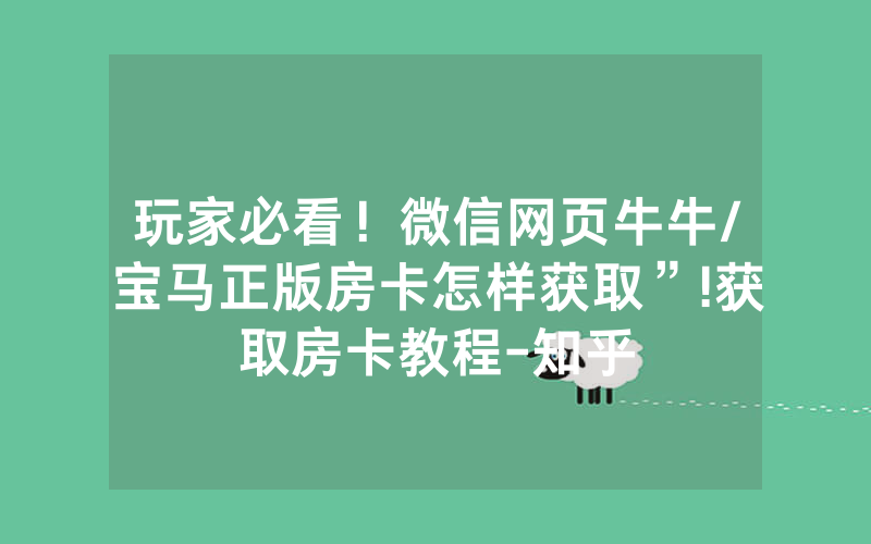 玩家必看！微信网页牛牛/宝马正版房卡怎样获取”!获取房卡教程-知乎