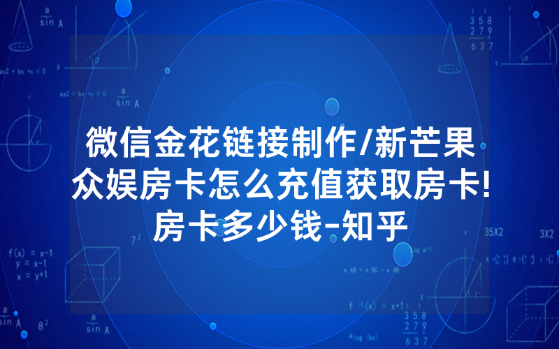 微信金花链接制作/新芒果众娱房卡怎么充值获取房卡!房卡多少钱-知乎
