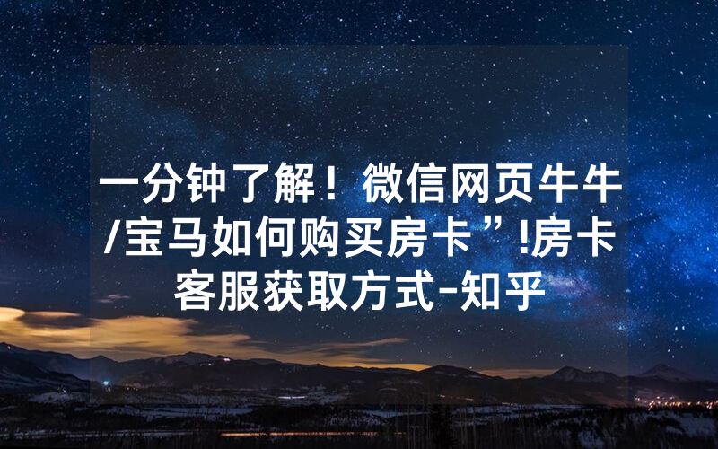 一分钟了解！微信网页牛牛/宝马如何购买房卡”!房卡客服获取方式-知乎
