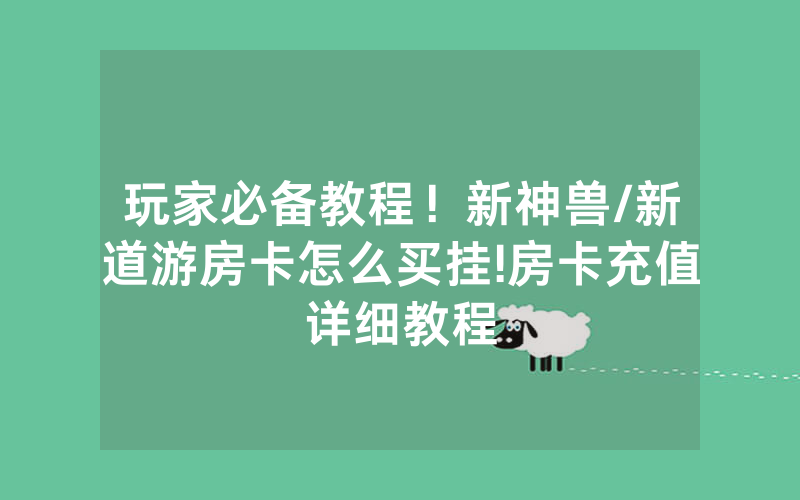 玩家必备教程！新神兽/新道游房卡怎么买挂!房卡充值详细教程