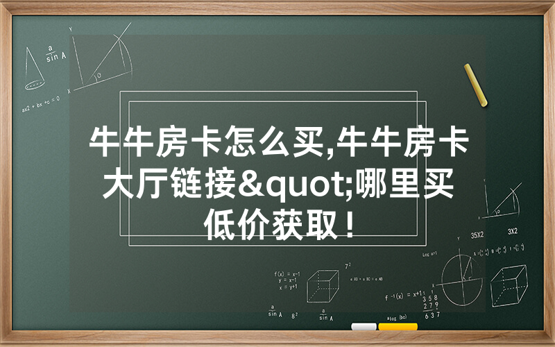牛牛房卡怎么买,牛牛房卡大厅链接"哪里买低价获取！