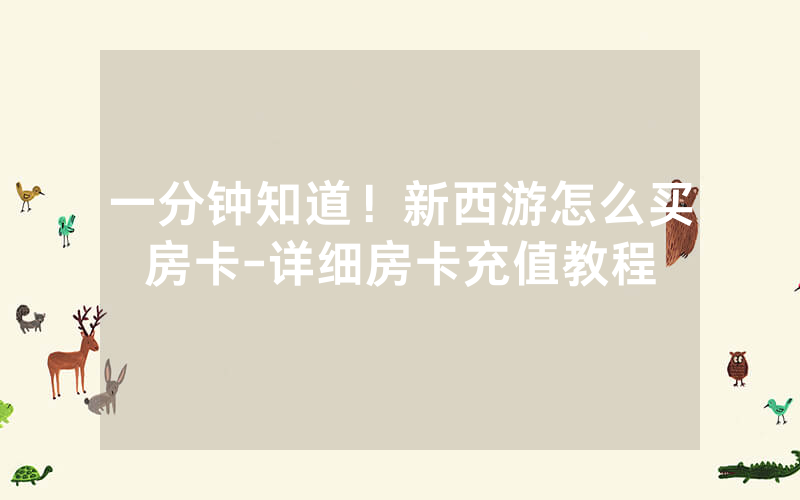 一分钟知道！新西游怎么买房卡-详细房卡充值教程