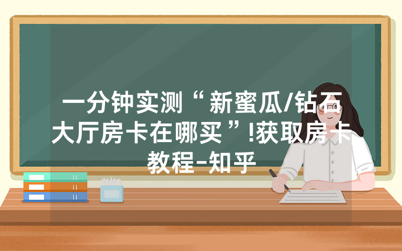 一分钟实测“新蜜瓜/钻石大厅房卡在哪买”!获取房卡教程-知乎