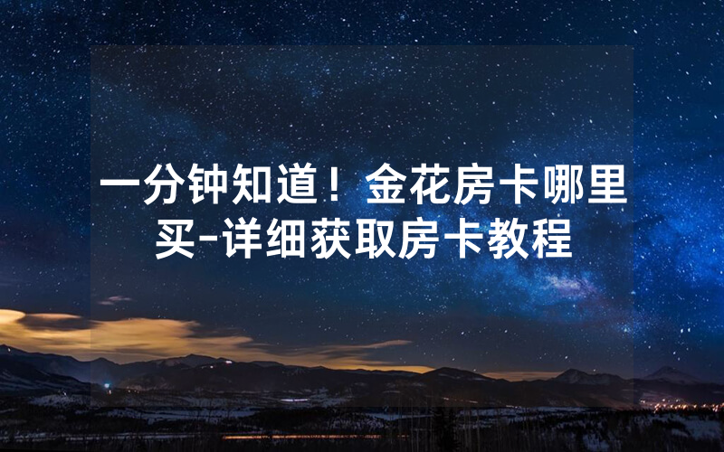 一分钟知道！金花房卡哪里买-详细获取房卡教程