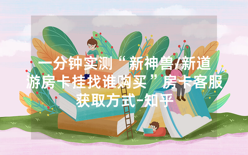 一分钟实测“新神兽/新道游房卡挂找谁购买”房卡客服获取方式-知乎