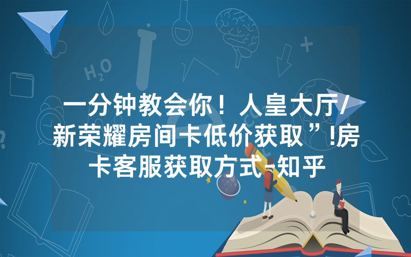 一分钟教会你！人皇大厅/新荣耀房间卡低价获取”!房卡客服获取方式-知乎