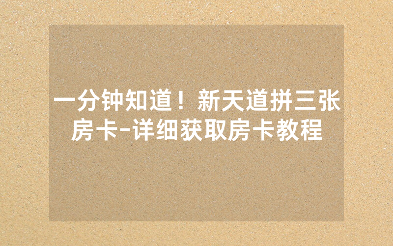 一分钟知道！新天道拼三张房卡-详细获取房卡教程